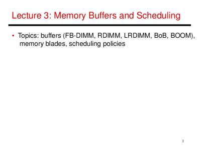 Lecture 3: Memory Buffers and Scheduling • Topics: buffers (FB-DIMM, RDIMM, LRDIMM, BoB, BOOM), memory blades, scheduling policies 1