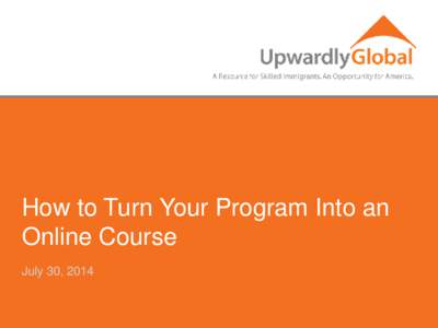 How to Turn Your Program Into an Online Course July 30, 2014 Why E-learning