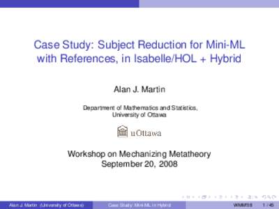 Case Study: Subject Reduction for Mini-ML with References, in Isabelle/HOL + Hybrid Alan J. Martin Department of Mathematics and Statistics, University of Ottawa