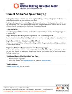Student Action Plan Against Bullying! Bullying affects everyone. Whether you are the target of bullying, a witness, or the person who bullies, it is something that impacts you, your peers, and your school. Bullying can b