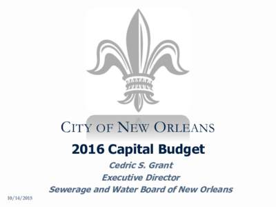CITY OF NEW ORLEANS 2016 Capital Budget Cedric S. Grant Executive Director Sewerage and Water Board of New Orleans