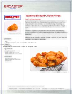 Traditional Breaded Chicken Wings Grab ‘N Go Scrumptiousness Traditional Breaded Chicken Wings are a delicious addition to your menu. These wings are ready to cook drummies - 1st and 2nd joint wings. These wings are ma