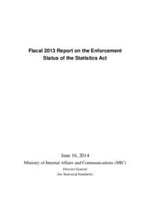 Fiscal 2013 Report on the Enforcement Status of the Statistics Act June 16, 2014 Ministry of Internal Affairs and Communications (MIC) Director General