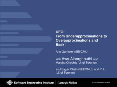 UFO: From Underapproximations to Overapproximations and Back! Arie Gurfinkel (SEI/CMU) with Aws Albarghouthi and