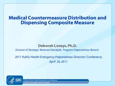 Medical Countermeasure Distribution and Dispensing Composite Measure Deborah Loveys, Ph.D. Division of Strategic National Stockpile, Program Preparedness Branch