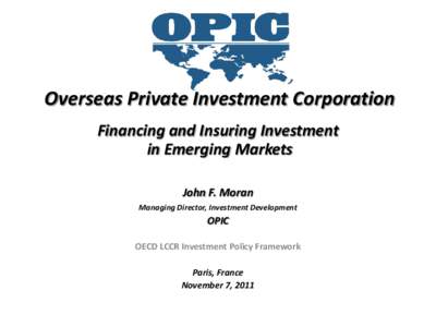 Overseas Private Investment Corporation Financing and Insuring Investment in Emerging Markets John F. Moran Managing Director, Investment Development