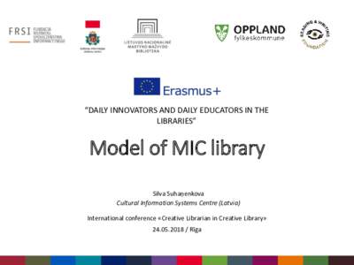 “DAILY INNOVATORS AND DAILY EDUCATORS IN THE LIBRARIES” Model of MIC library Silva Suhaņenkova Cultural Information Systems Centre (Latvia)