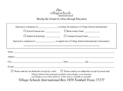 Sharing the Gospel in Africa through Education Enclosed is a donation of __________________ to further the ministries of Village Schools International: □ School Construction _____________ □ Benevolence Fund _________