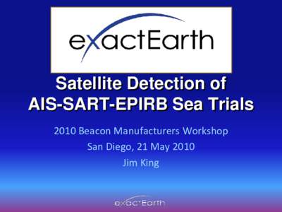 Satellite Detection of AIS-SART-EPIRB Sea Trials 2010 Beacon Manufacturers Workshop San Diego, 21 May 2010 Jim King