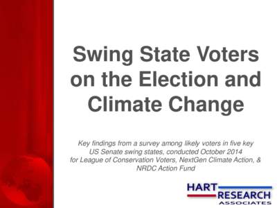 Swing State Voters on the Election and Climate Change Key findings from a survey among likely voters in five key US Senate swing states, conducted October 2014 for League of Conservation Voters, NextGen Climate Action, &