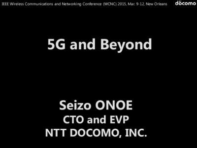 IEEE Wireless Communications and Networking Conference (WCNC) 2015, Mar. 9-12, New Orleans  5G and Beyond Seizo ONOE