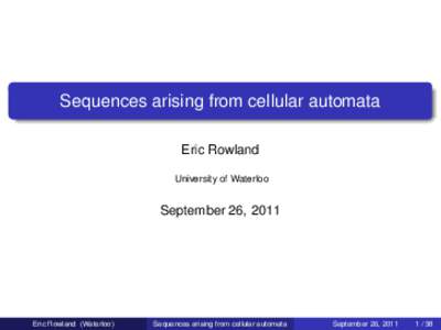 Sequences arising from cellular automata Eric Rowland University of Waterloo September 26, 2011