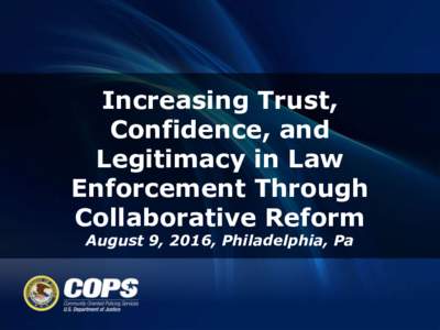 Increasing Trust, Confidence, and Legitimacy in Law Enforcement Through Collaborative Reform August 9, 2016, Philadelphia, Pa