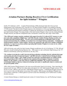 NEWS RELEASE  Aviation Partners Boeing Receives FAA Certification for Split ScimitarTM Winglets Seattle, WA February 6, 2014 – Aviation Partners Boeing (APB) announced today that it has received Supplemental Type Certi