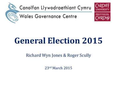 General Election 2015 Richard Wyn Jones & Roger Scully 23rd March 2015 Outline of Session 1. Introduction