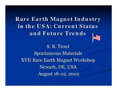 Rare Earth Magnet Industry in the USA: Current Status and Future Trends S. R. Trout Spontaneous Materials XVII Rare Earth Magnet Workshop