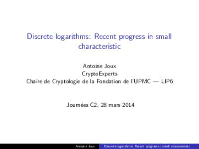 Discrete logarithms: Recent progress in small characteristic Antoine Joux CryptoExperts Chaire de Cryptologie de la Fondation de l’UPMC — LIP6