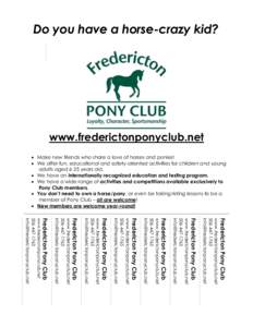 Do you have a horse-crazy kid?  www.frederictonponyclub.net  Make new friends who share a love of horses and ponies!  We offer fun, educational and safety-oriented activities for children and young