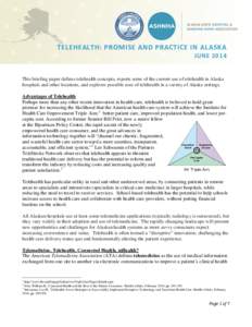 TELEHEALTH: PROMISE AND PRACTICE IN ALASKA JUNE 2014 This briefing paper defines telehealth concepts, reports some of the current use of telehealth in Alaska hospitals and other locations, and explores possible uses of t