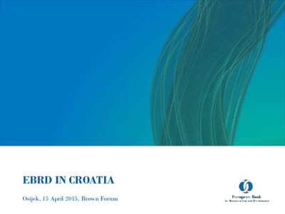 EBRD IN CROATIA Osijek, 15 April 2015, Brown Forum Introduction to EBRD EBRD in Croatia