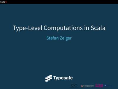 Type-Level Computations in Scala Stefan Zeiger Motivation •  Heterogeneous collection types (HList, HArray) val l1 = 42 :: 