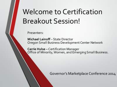 Welcome to Certification Breakout Session! Presenters: Michael Lainoff – State Director Oregon Small Business Development Center Network Carrie Hulse – Certification Manager