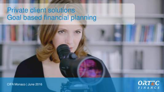 Private client solutions Goal based financial planning CIFA Monaco | June 2016  Challenges