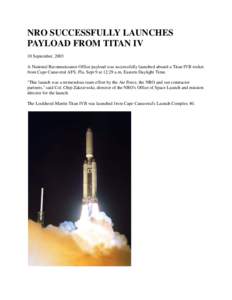NRO SUCCESSFULLY LAUNCHES PAYLOAD FROM TITAN IV 10 September, 2003 A National Reconnaissance Office payload was successfully launched aboard a Titan IVB rocket from Cape Canaveral AFS, Fla. Sept 9 at 12:29 a.m. Eastern D