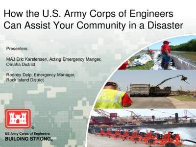 How the U.S. Army Corps of Engineers Can Assist Your Community in a Disaster Presenters: MAJ Eric Karstensen, Acting Emergency Manger, Omaha District