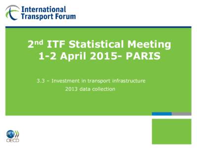 2nd ITF Statistical Meeting 1-2 AprilPARIS 3.3 – Investment in transport infrastructure 2013 data collection  2