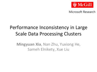 Performance	
  Inconsistency	
  in	
  Large	
   Scale	
  Data	
  Processing	
  Clusters Mingyuan	
  Xia,	
  Nan	
  Zhu,	
  Yuxiong	
  He,	
   Sameh	
  Elnikety,	
  Xue	
  Liu  Large	
  CompuBng	
  Clus