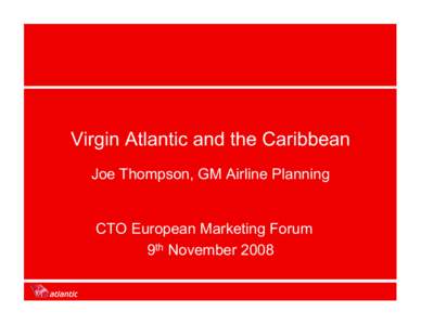 Virgin Atlantic and the Caribbean Joe Thompson, GM Airline Planning CTO European Marketing Forum 9th November 2008