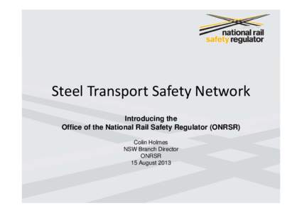 Steel Transport Safety Network Introducing the Office of the National Rail Safety Regulator (ONRSR) Colin Holmes NSW Branch Director ONRSR