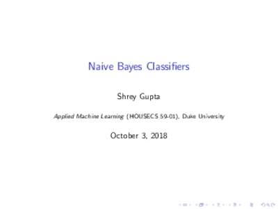 Naive Bayes Classifiers Shrey Gupta Applied Machine Learning (HOUSECS 59-01), Duke University October 3, 2018