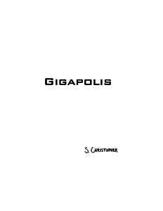 Gigapolis by S. Christopher Copyright © 2009, S. Christopher First Edition: October 2009 Published by Onyx Neon Press http://www.onyxneon.com/