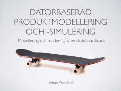 DATORBASERAD PRODUKTMODELLERING OCH -SIMULERING Modellering och rendering av en skateboardtruck  Johan Stenfeldt