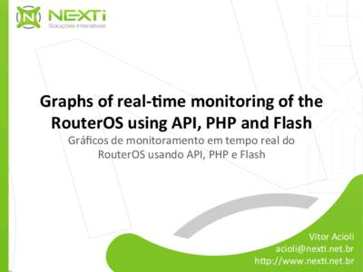 Graphs	
  of	
  real-­‐-me	
  monitoring	
  of	
  the	
   RouterOS	
  using	
  API,	
  PHP	
  and	
  Flash	
   Gráﬁcos	
  de	
  monitoramento	
  em	
  tempo	
  real	
  do	
   RouterOS	
  usando	