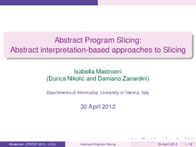 Abstract Program Slicing: Abstract interpretation-based approaches to Slicing Isabella Mastroeni (Ðurica Nikoli´c and Damiano Zanardini) Dipartimento di Informatica, University of Verona, Italy
