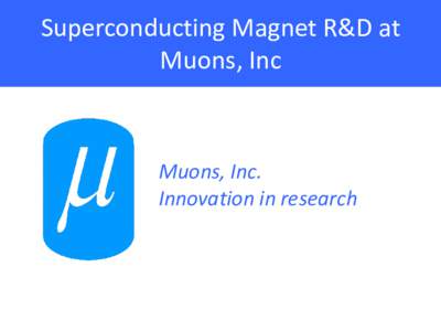 Superconducting Magnet R&D at Muons, Inc Muons, Inc. Innovation in research