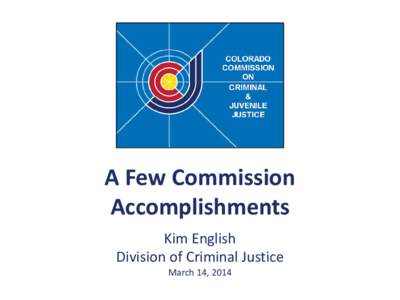A Few Commission Accomplishments Kim English Division of Criminal Justice March 14, 2014