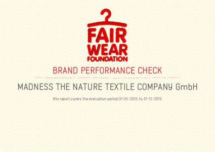 BRAND PERFORMANCE CHECK MADNESS THE NATURE TEXTILE COMPANY GmbH this report covers the evaluation periodto ABOUT THE BRAND PERFORMANCE CHECK Fair Wear Foundation believes that improving conditions