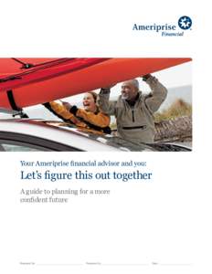 Your Ameriprise financial advisor and you:  Let’s figure this out together A guide to planning for a more confident future