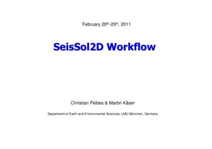 February 20th-25th, 2011  SeisSol2D Workflow Christian Pelties & Martin Käser Department of Earth and Environmental Sciences, LMU München, Germany