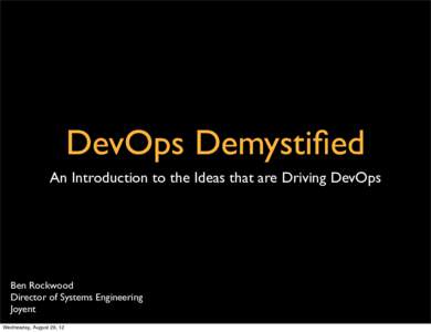DevOps Demystified An Introduction to the Ideas that are Driving DevOps Ben Rockwood Director of Systems Engineering Joyent