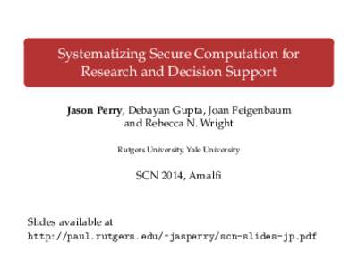 Systematizing Secure Computation for Research and Decision Support Jason Perry, Debayan Gupta, Joan Feigenbaum and Rebecca N. Wright Rutgers University, Yale University