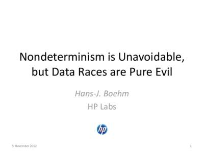 Nondeterminism is Unavoidable, but Data Races are Pure Evil Hans-J. Boehm HP Labs  5 November 2012