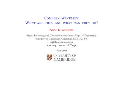 Complex Wavelets: What are they and what can they do? Nick Kingsbury Signal Processing and Communications Group, Dept. of Engineering University of Cambridge, Cambridge CB2 1PZ, UK. 
