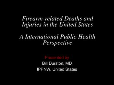 Firearm-related Deaths and Injuries in the United States A International Public Health Perspective Presented by Bill Durston, MD