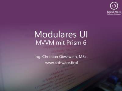 Modulares UI MVVM mit Prism 6 Ing. Christian Giesswein, MSc. www.software.tirol