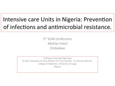 Intensive	
  care	
  Units	
  in	
  Nigeria:	
  Preven1on	
   of	
  infec1ons	
  and	
  an1microbial	
  resistance.	
   5th	
  ICAN	
  conference	
   Meikles	
  Hotel	
   Zimbabwe	
   Professor	
  Folas